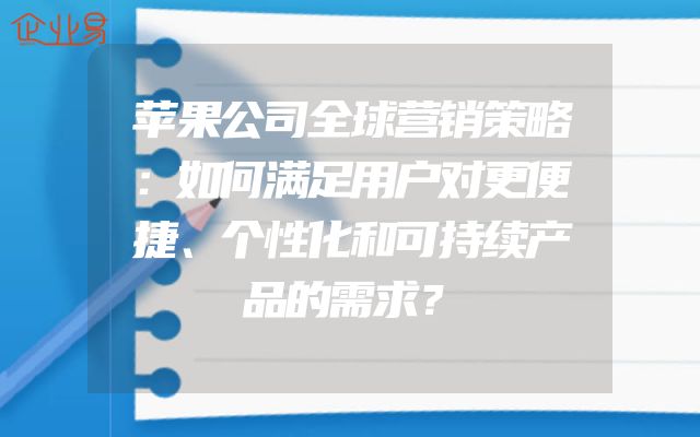 苹果公司全球营销策略：如何满足用户对更便捷、个性化和可持续产品的需求？
