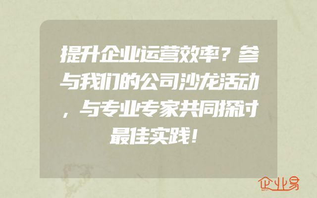 提升企业运营效率？参与我们的公司沙龙活动，与专业专家共同探讨最佳实践！
