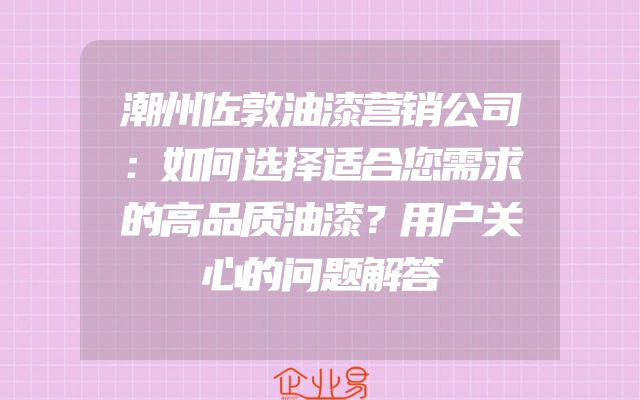 潮州佐敦油漆营销公司：如何选择适合您需求的高品质油漆？用户关心的问题解答