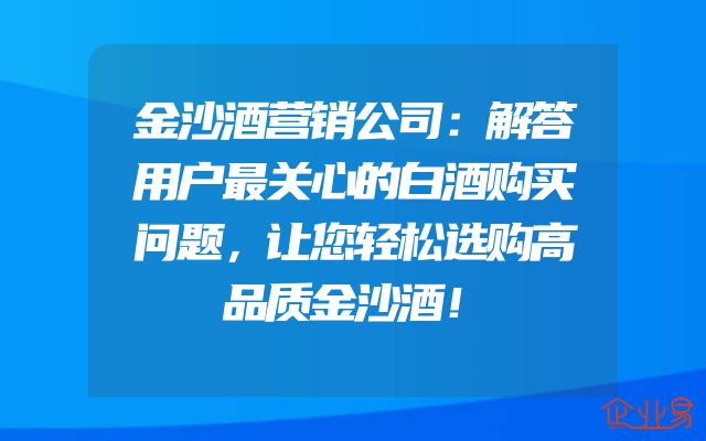 金沙酒营销公司：解答用户最关心的白酒购买问题，让您轻松选购高品质金沙酒！