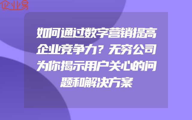 如何通过数字营销提高企业竞争力？无穷公司为你揭示用户关心的问题和解决方案