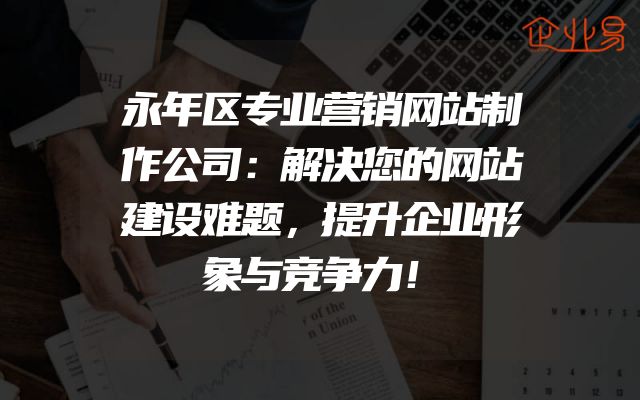 永年区专业营销网站制作公司：解决您的网站建设难题，提升企业形象与竞争力！