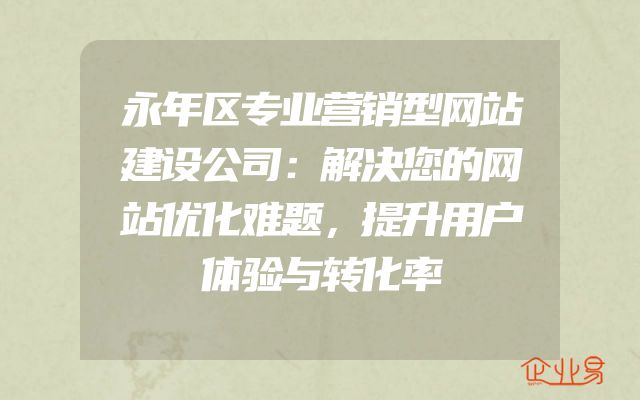 永年区专业营销型网站建设公司：解决您的网站优化难题，提升用户体验与转化率