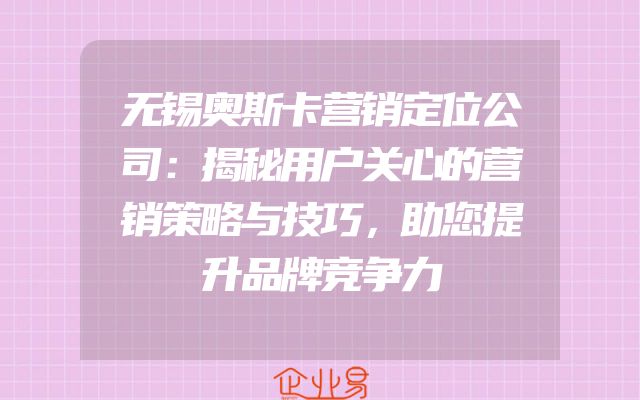 无锡奥斯卡营销定位公司：揭秘用户关心的营销策略与技巧，助您提升品牌竞争力