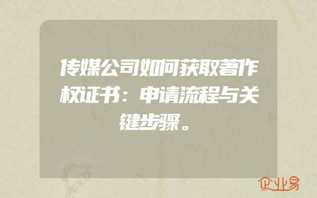 传媒公司如何获取著作权证书：申请流程与关键步骤。