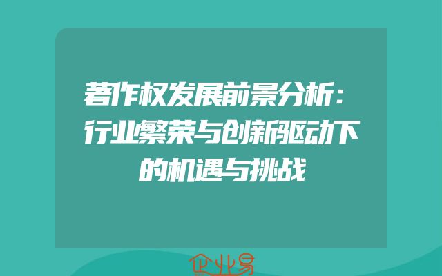 著作权发展前景分析：行业繁荣与创新驱动下的机遇与挑战