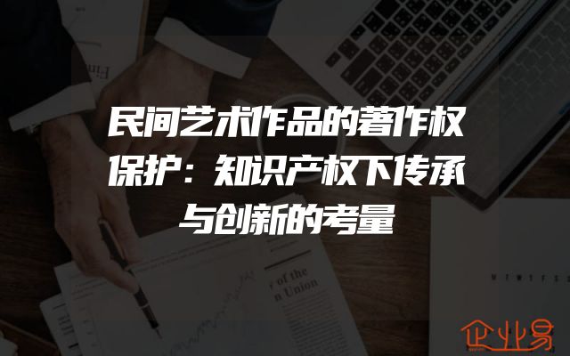 民间艺术作品的著作权保护：知识产权下传承与创新的考量
