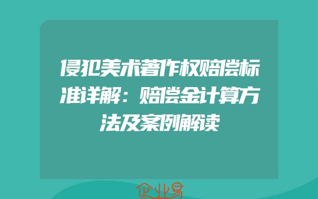 侵犯美术著作权赔偿标准详解：赔偿金计算方法及案例解读