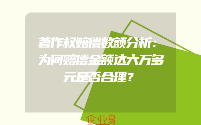 著作权赔偿数额分析：为何赔偿金额达六万多元是否合理？