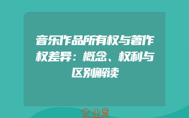 音乐作品所有权与著作权差异：概念、权利与区别解读