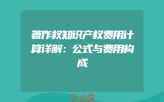 著作权知识产权费用计算详解：公式与费用构成