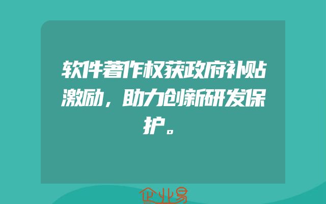 软件著作权获政府补贴激励，助力创新研发保护。