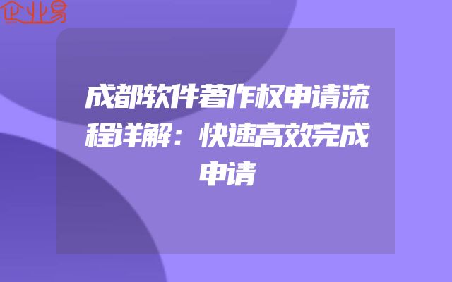 成都软件著作权申请流程详解：快速高效完成申请