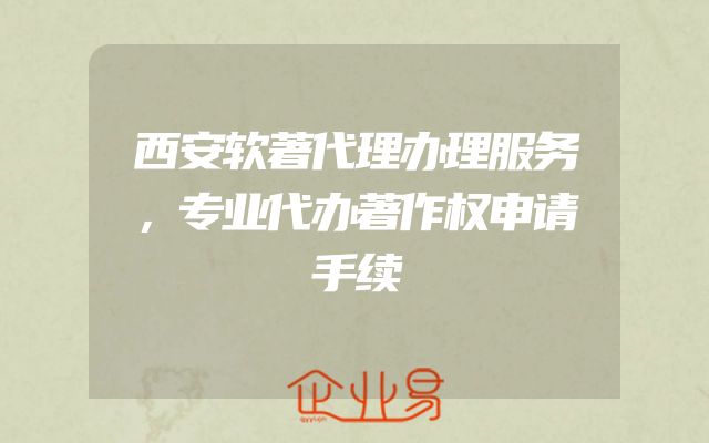 西安软著代理办理服务，专业代办著作权申请手续