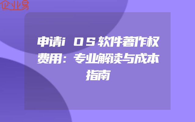 申请iOS软件著作权费用：专业解读与成本指南