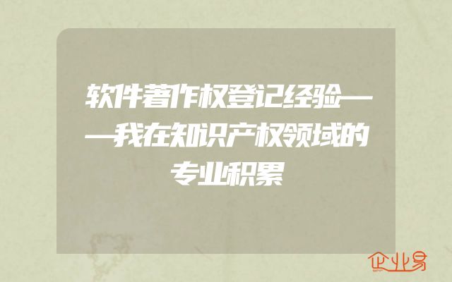 软件著作权登记经验——我在知识产权领域的专业积累