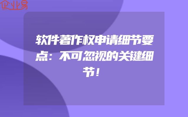 软件著作权申请细节要点：不可忽视的关键细节！