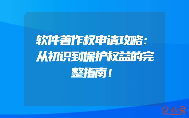 软件著作权申请攻略：从初识到保护权益的完整指南！