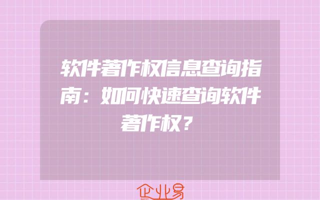 软件著作权信息查询指南：如何快速查询软件著作权？