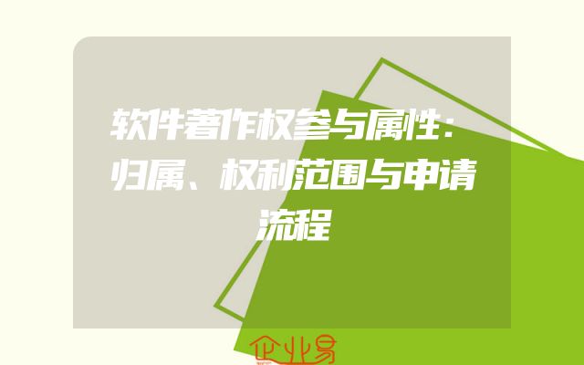 软件著作权参与属性：归属、权利范围与申请流程