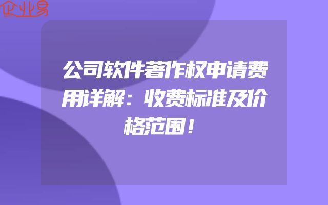 公司软件著作权申请费用详解：收费标准及价格范围！