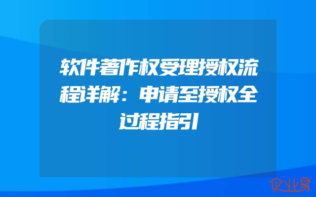 软件著作权受理授权流程详解：申请至授权全过程指引