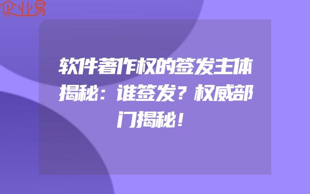 软件著作权的签发主体揭秘：谁签发？权威部门揭秘！