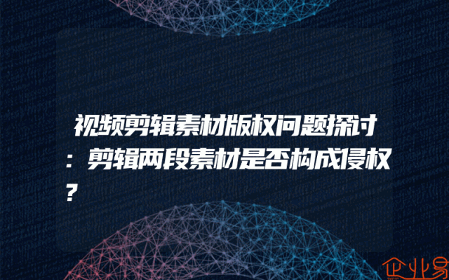 视频剪辑素材版权问题探讨:剪辑两段素材是否构成侵权?