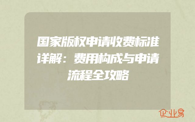 国家版权申请收费标准详解：费用构成与申请流程全攻略