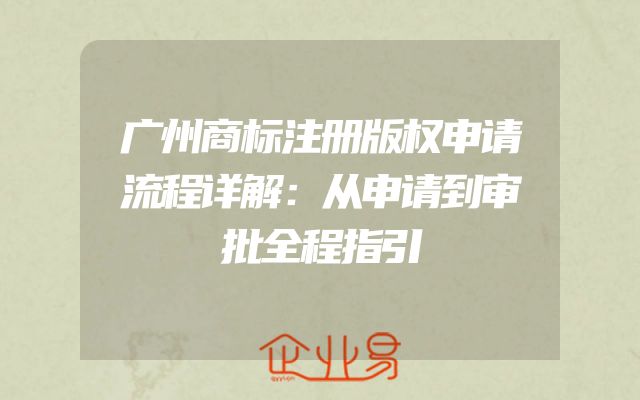 广州商标注册版权申请流程详解：从申请到审批全程指引