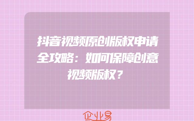 抖音视频原创版权申请全攻略：如何保障创意视频版权？