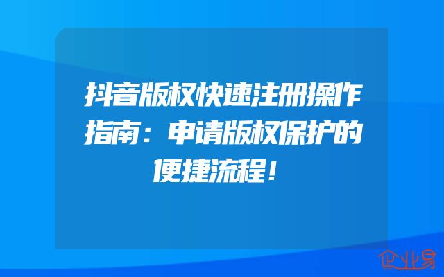 抖音版权快速注册操作指南：申请版权保护的便捷流程！
