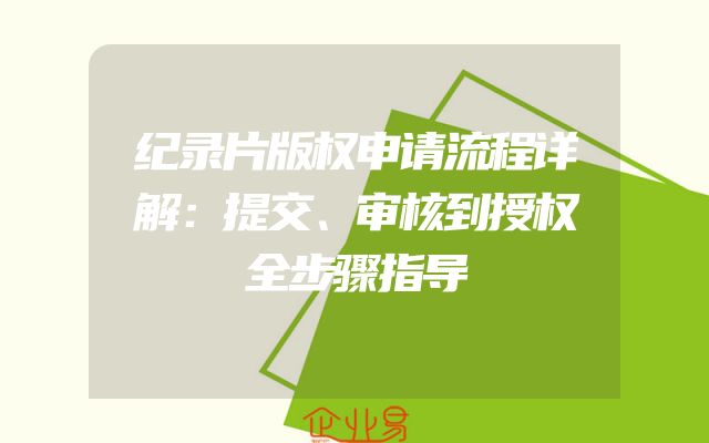 纪录片版权申请流程详解：提交、审核到授权全步骤指导