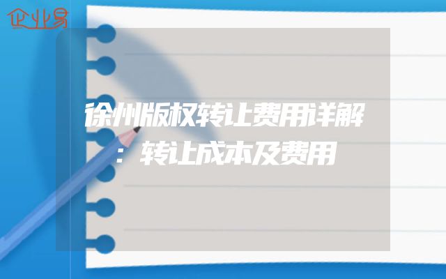 徐州版权转让费用详解：转让成本及费用