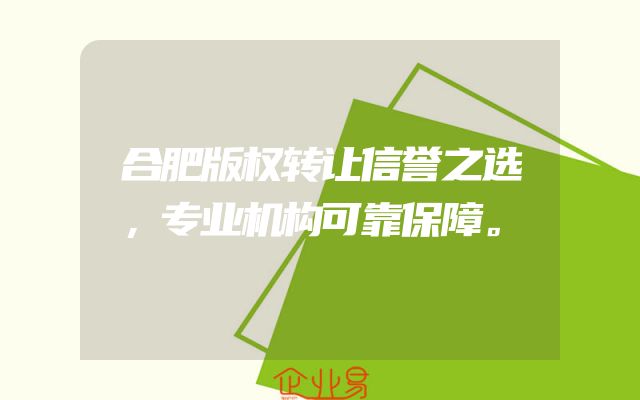 合肥版权转让信誉之选，专业机构可靠保障。
