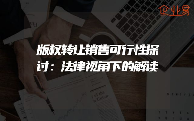 版权转让销售可行性探讨：法律视角下的解读