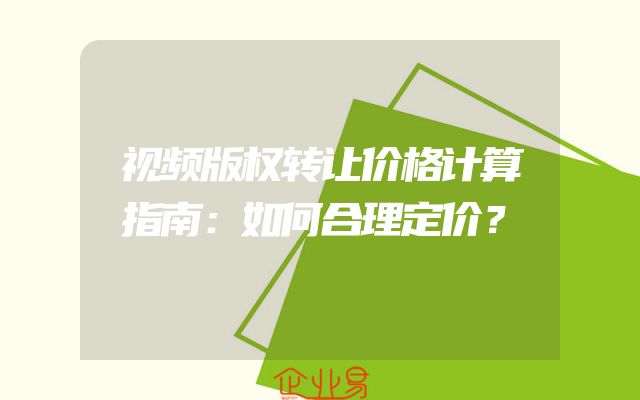 视频版权转让价格计算指南：如何合理定价？