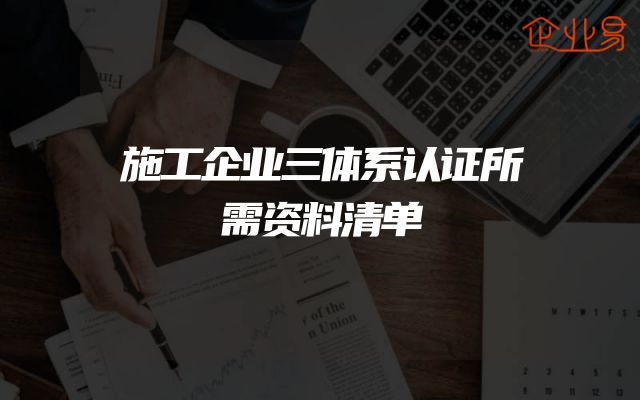 施工企业三体系认证所需资料清单