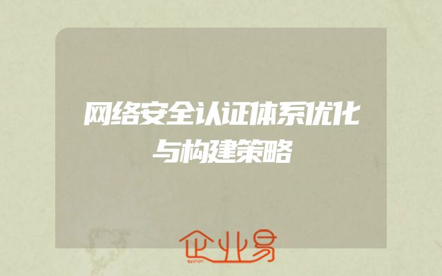 网络安全认证体系优化与构建策略