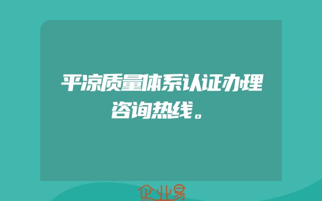 平凉质量体系认证办理咨询热线。