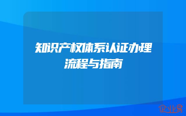 知识产权体系认证办理流程与指南