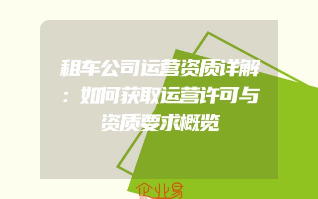 租车公司运营资质详解：如何获取运营许可与资质要求概览