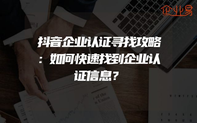 抖音企业认证寻找攻略：如何快速找到企业认证信息？