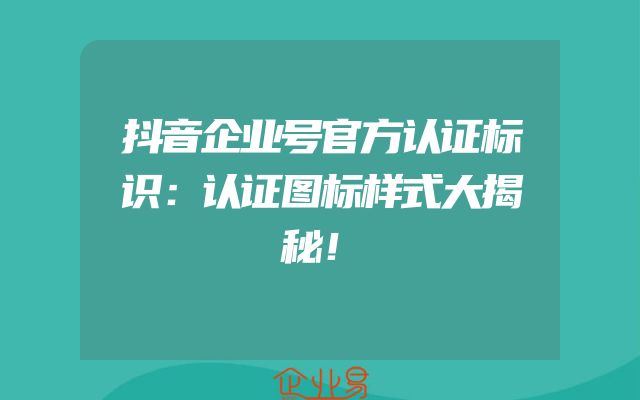 抖音企业号官方认证标识：认证图标样式大揭秘！