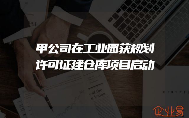 甲公司在工业园获规划许可证建仓库项目启动