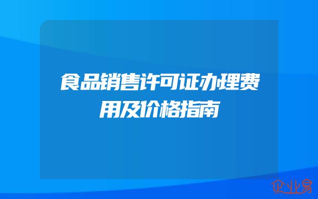 食品销售许可证办理费用及价格指南