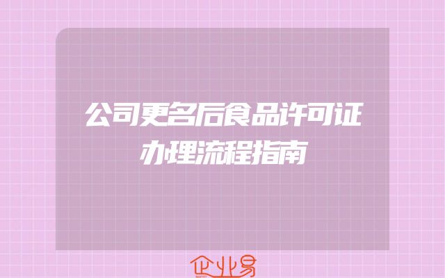 公司更名后食品许可证办理流程指南