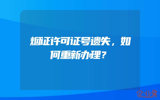 烟证许可证号遗失，如何重新办理？