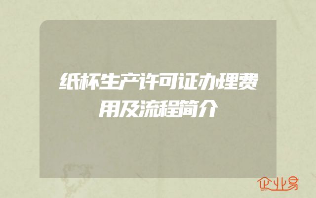 纸杯生产许可证办理费用及流程简介
