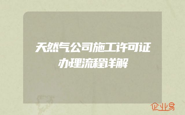 天然气公司施工许可证办理流程详解